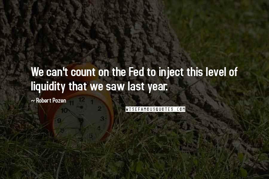 Robert Pozen Quotes: We can't count on the Fed to inject this level of liquidity that we saw last year.