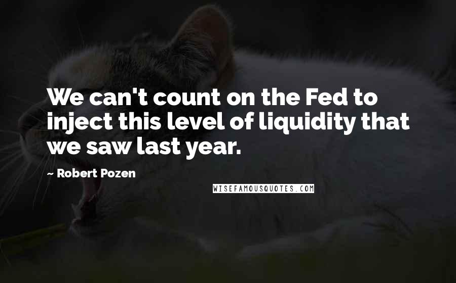 Robert Pozen Quotes: We can't count on the Fed to inject this level of liquidity that we saw last year.