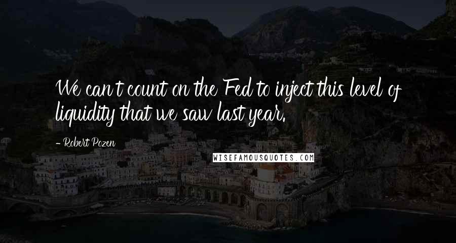 Robert Pozen Quotes: We can't count on the Fed to inject this level of liquidity that we saw last year.