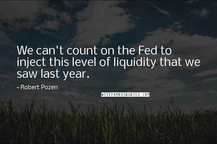 Robert Pozen Quotes: We can't count on the Fed to inject this level of liquidity that we saw last year.