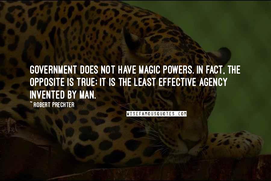 Robert Prechter Quotes: Government does not have magic powers. In fact, the opposite is true; it is the least effective agency invented by man.