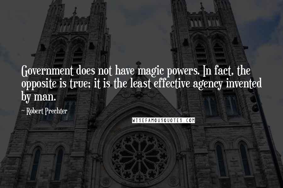 Robert Prechter Quotes: Government does not have magic powers. In fact, the opposite is true; it is the least effective agency invented by man.