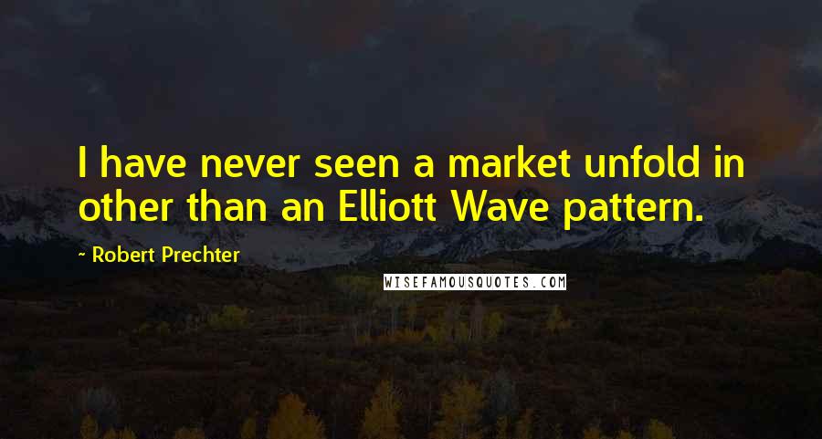 Robert Prechter Quotes: I have never seen a market unfold in other than an Elliott Wave pattern.