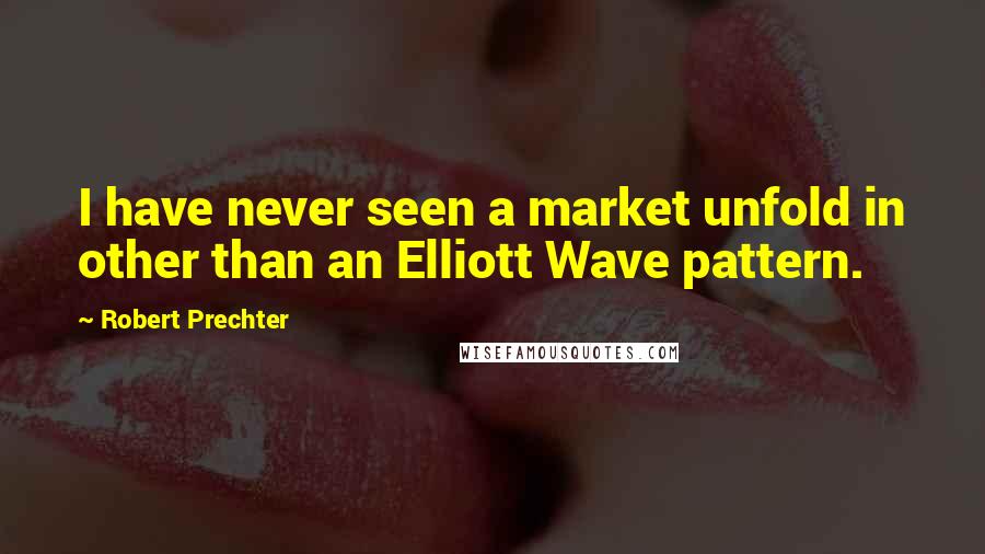 Robert Prechter Quotes: I have never seen a market unfold in other than an Elliott Wave pattern.