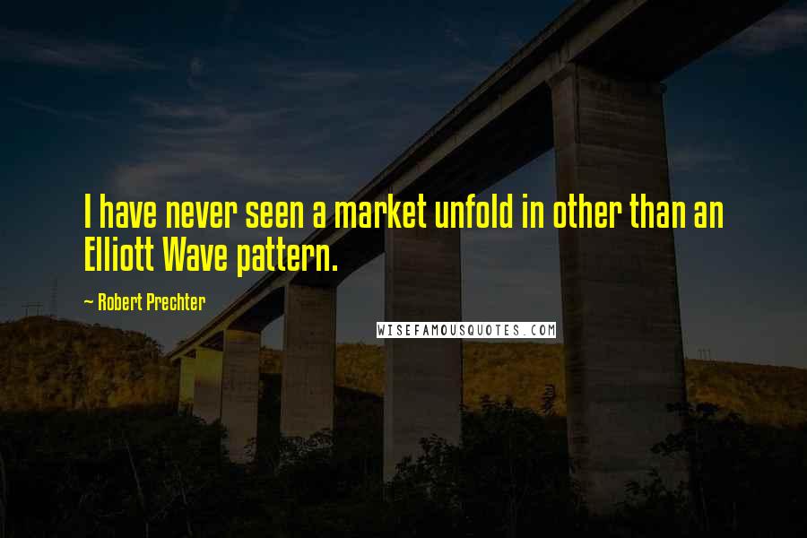 Robert Prechter Quotes: I have never seen a market unfold in other than an Elliott Wave pattern.