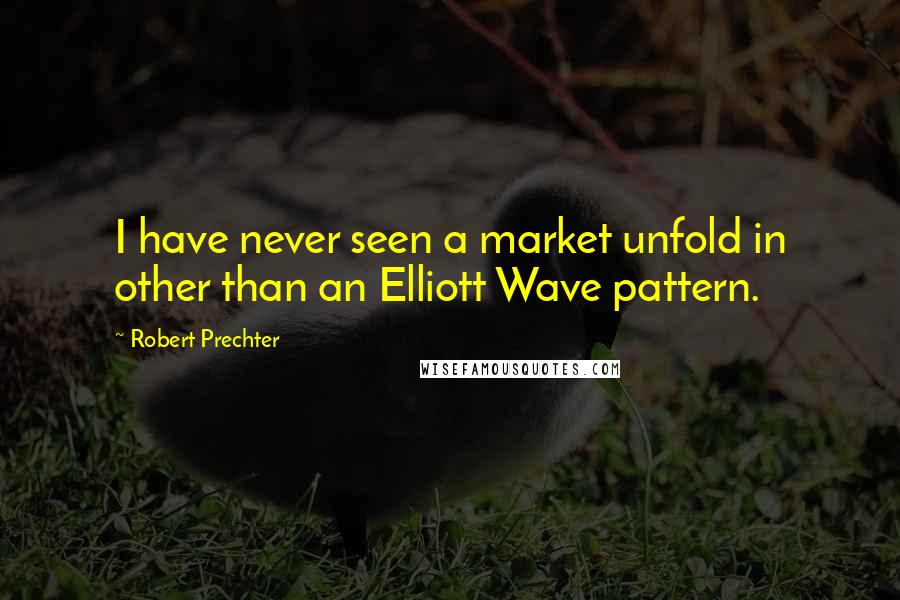 Robert Prechter Quotes: I have never seen a market unfold in other than an Elliott Wave pattern.