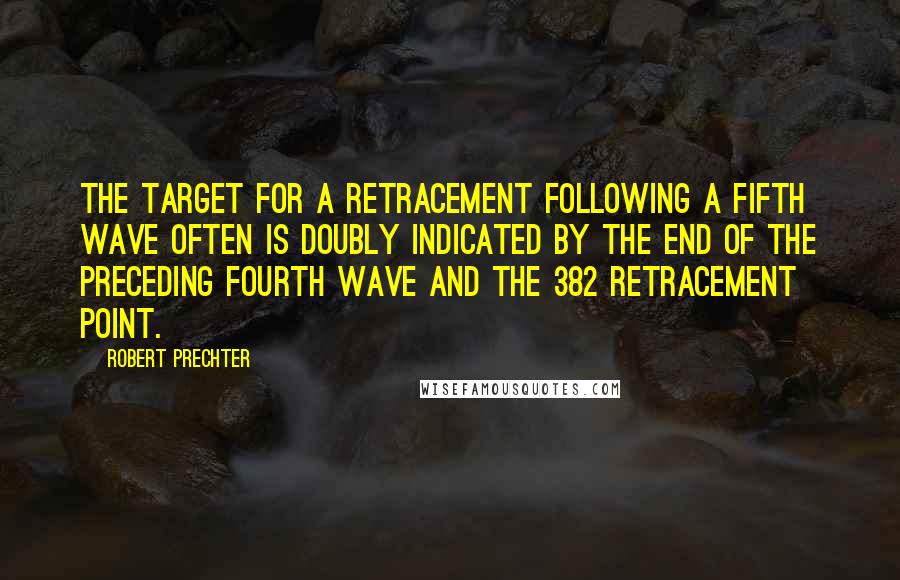 Robert Prechter Quotes: The target for a retracement following a fifth wave often is doubly indicated by the end of the preceding fourth wave and the 382 retracement point.