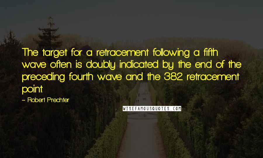 Robert Prechter Quotes: The target for a retracement following a fifth wave often is doubly indicated by the end of the preceding fourth wave and the 382 retracement point.