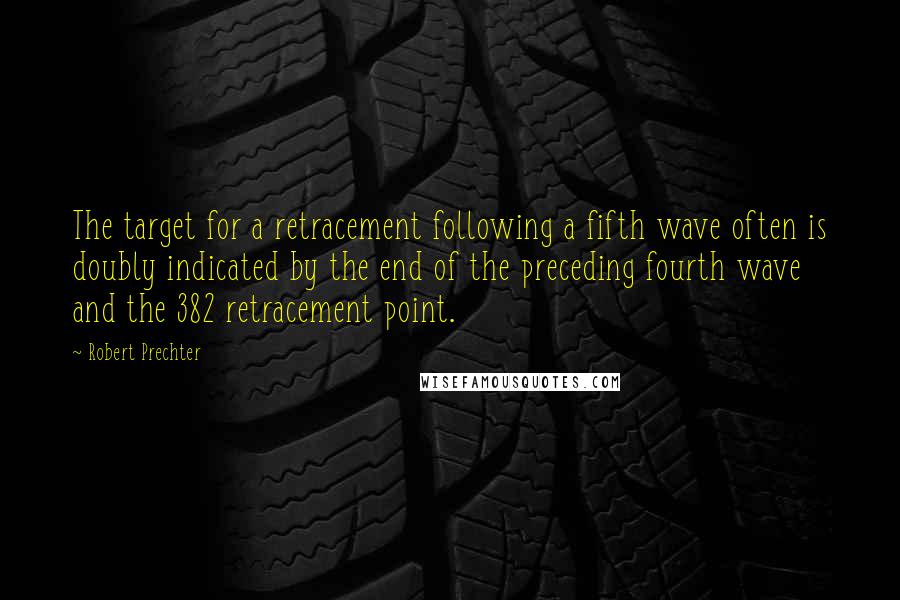 Robert Prechter Quotes: The target for a retracement following a fifth wave often is doubly indicated by the end of the preceding fourth wave and the 382 retracement point.