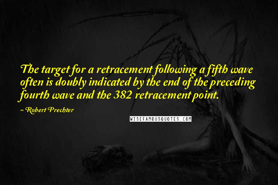 Robert Prechter Quotes: The target for a retracement following a fifth wave often is doubly indicated by the end of the preceding fourth wave and the 382 retracement point.