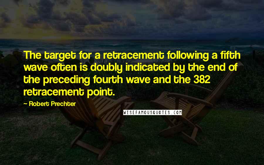 Robert Prechter Quotes: The target for a retracement following a fifth wave often is doubly indicated by the end of the preceding fourth wave and the 382 retracement point.