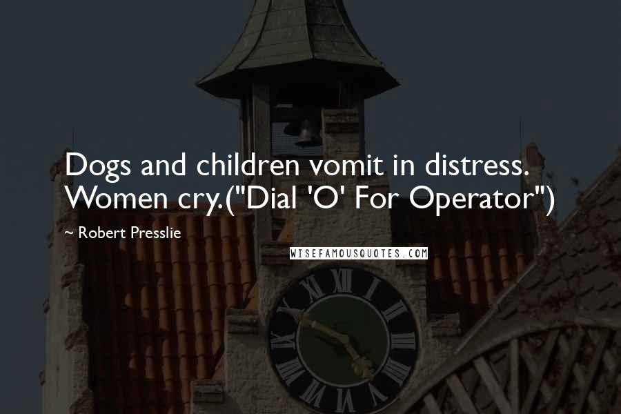 Robert Presslie Quotes: Dogs and children vomit in distress. Women cry.("Dial 'O' For Operator")