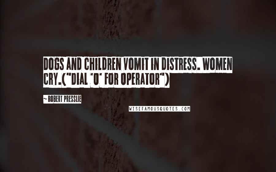 Robert Presslie Quotes: Dogs and children vomit in distress. Women cry.("Dial 'O' For Operator")