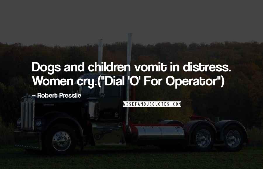 Robert Presslie Quotes: Dogs and children vomit in distress. Women cry.("Dial 'O' For Operator")