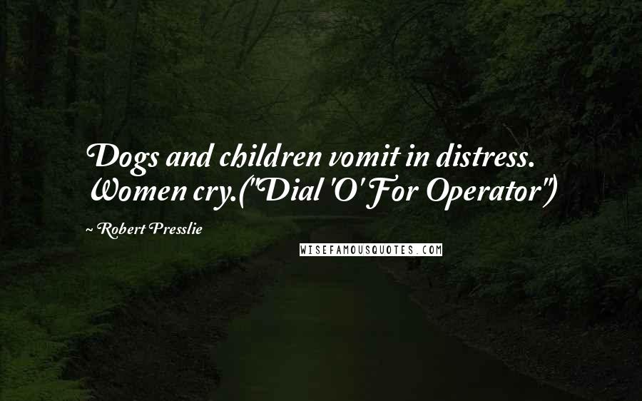 Robert Presslie Quotes: Dogs and children vomit in distress. Women cry.("Dial 'O' For Operator")