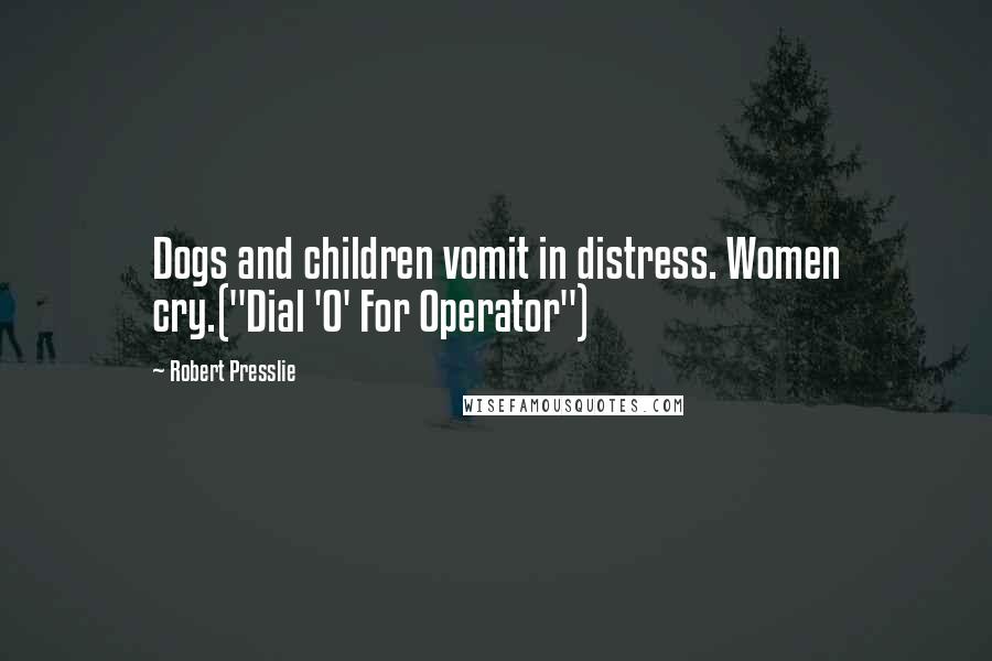 Robert Presslie Quotes: Dogs and children vomit in distress. Women cry.("Dial 'O' For Operator")