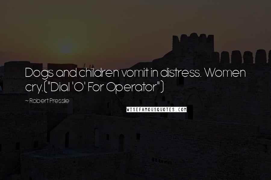 Robert Presslie Quotes: Dogs and children vomit in distress. Women cry.("Dial 'O' For Operator")