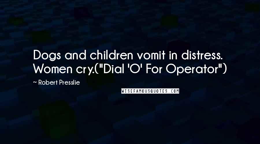 Robert Presslie Quotes: Dogs and children vomit in distress. Women cry.("Dial 'O' For Operator")