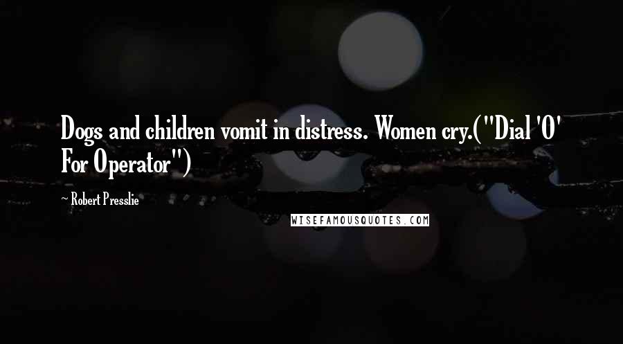 Robert Presslie Quotes: Dogs and children vomit in distress. Women cry.("Dial 'O' For Operator")