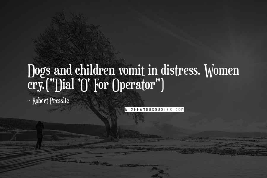 Robert Presslie Quotes: Dogs and children vomit in distress. Women cry.("Dial 'O' For Operator")