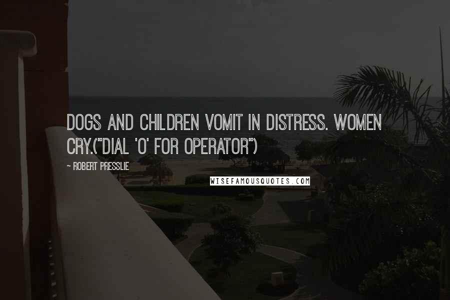 Robert Presslie Quotes: Dogs and children vomit in distress. Women cry.("Dial 'O' For Operator")