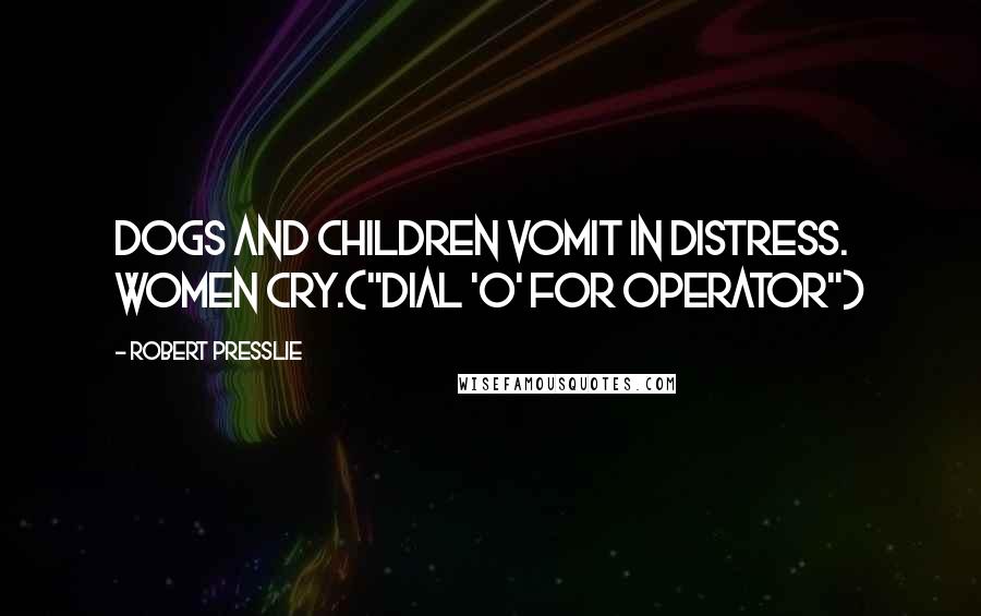 Robert Presslie Quotes: Dogs and children vomit in distress. Women cry.("Dial 'O' For Operator")