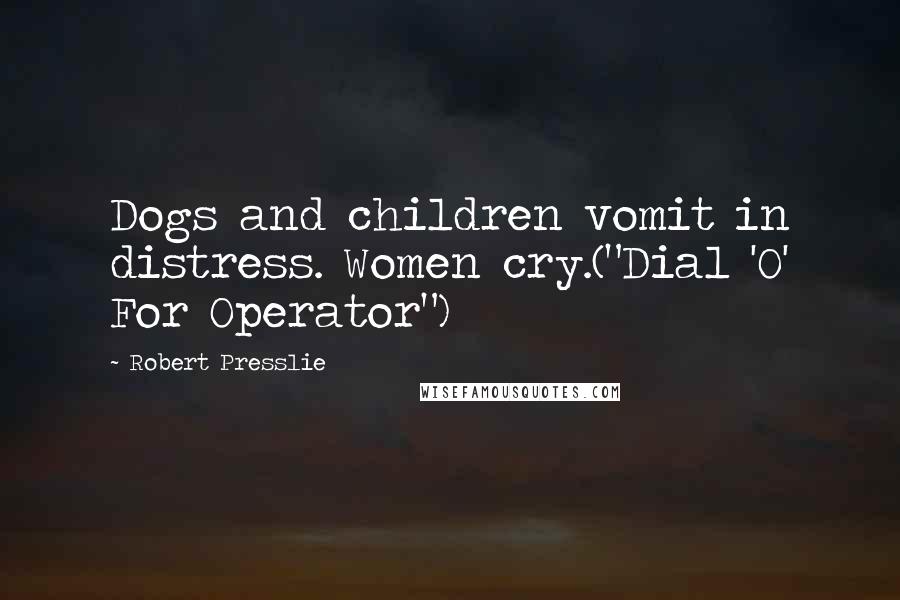 Robert Presslie Quotes: Dogs and children vomit in distress. Women cry.("Dial 'O' For Operator")