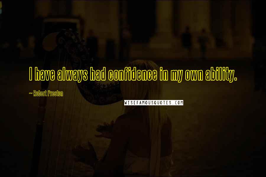 Robert Preston Quotes: I have always had confidence in my own ability.