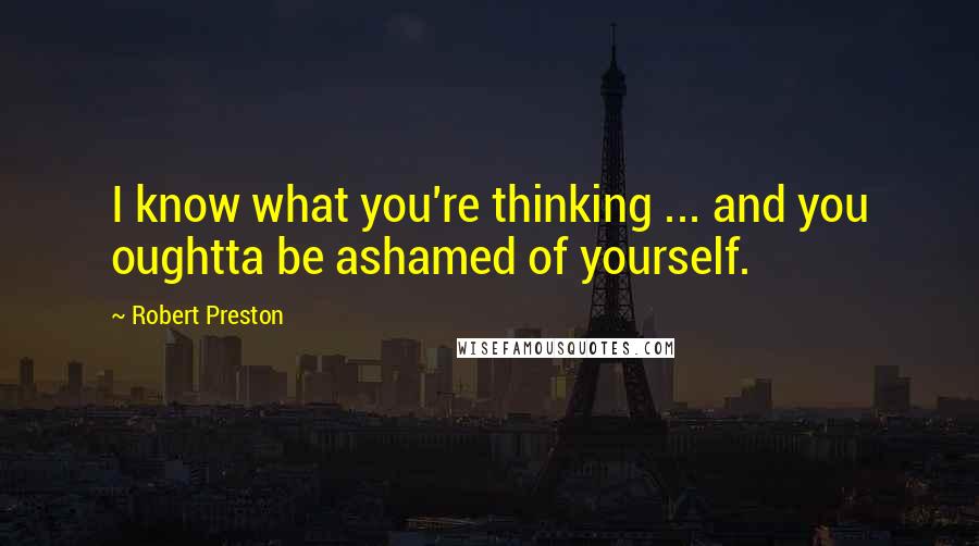 Robert Preston Quotes: I know what you're thinking ... and you oughtta be ashamed of yourself.