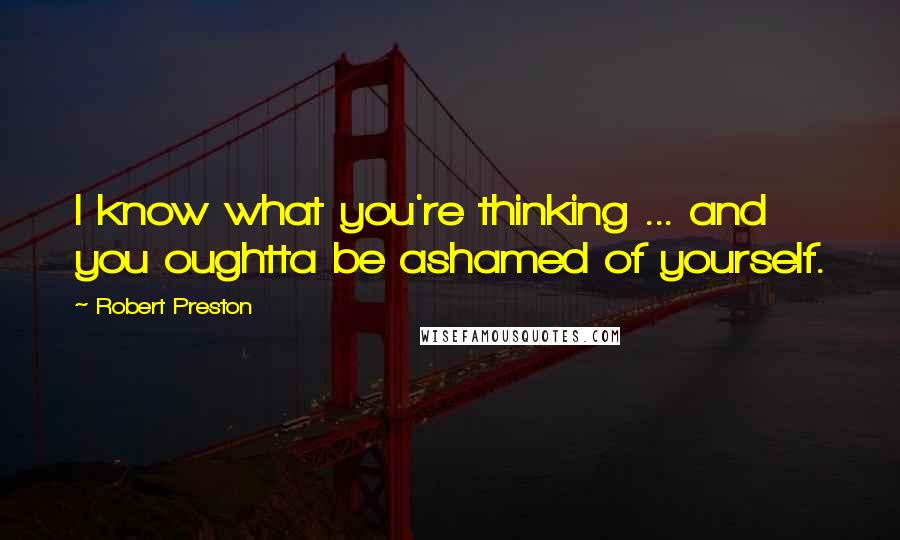 Robert Preston Quotes: I know what you're thinking ... and you oughtta be ashamed of yourself.