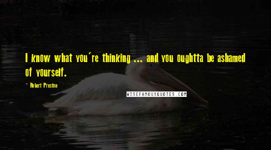 Robert Preston Quotes: I know what you're thinking ... and you oughtta be ashamed of yourself.