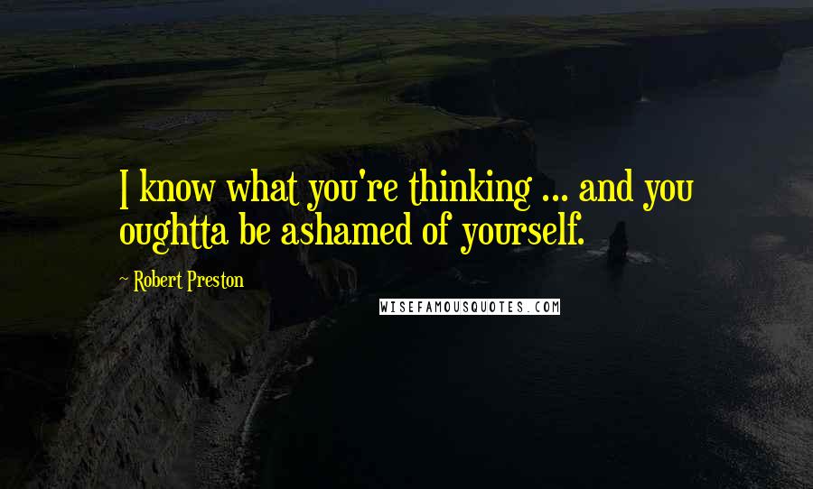 Robert Preston Quotes: I know what you're thinking ... and you oughtta be ashamed of yourself.