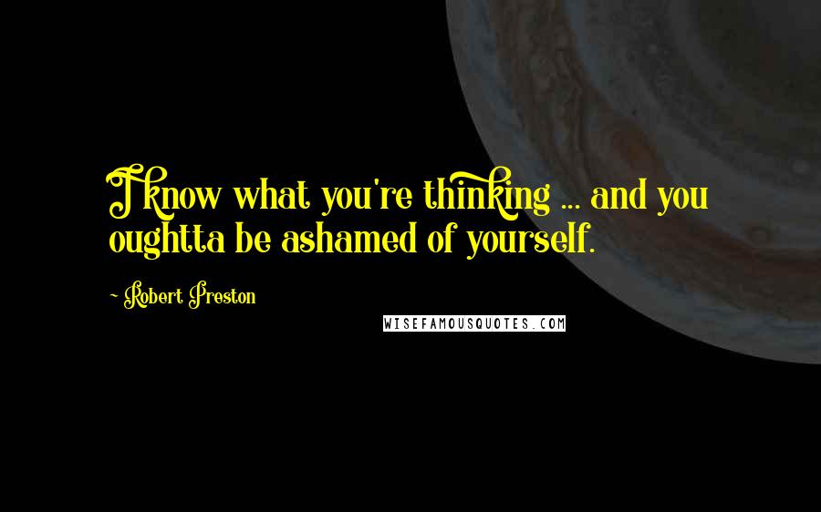 Robert Preston Quotes: I know what you're thinking ... and you oughtta be ashamed of yourself.