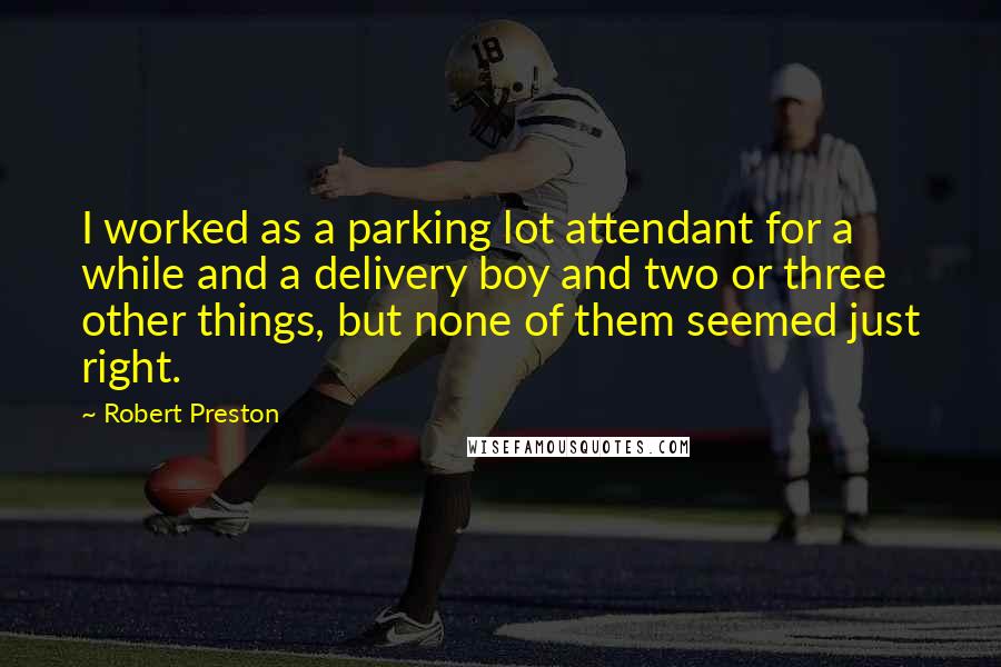 Robert Preston Quotes: I worked as a parking lot attendant for a while and a delivery boy and two or three other things, but none of them seemed just right.