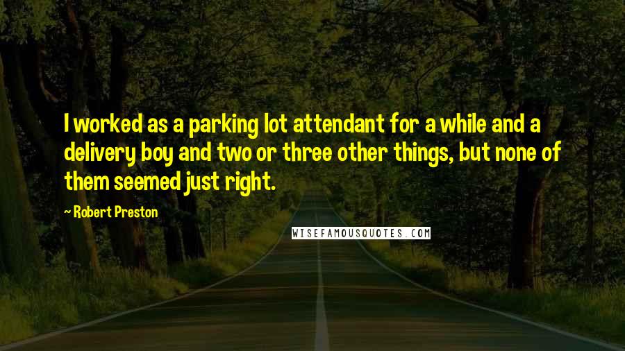 Robert Preston Quotes: I worked as a parking lot attendant for a while and a delivery boy and two or three other things, but none of them seemed just right.