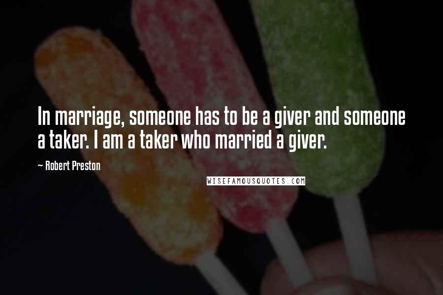 Robert Preston Quotes: In marriage, someone has to be a giver and someone a taker. I am a taker who married a giver.