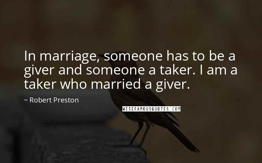 Robert Preston Quotes: In marriage, someone has to be a giver and someone a taker. I am a taker who married a giver.