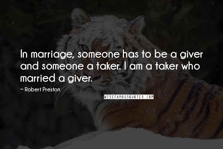 Robert Preston Quotes: In marriage, someone has to be a giver and someone a taker. I am a taker who married a giver.