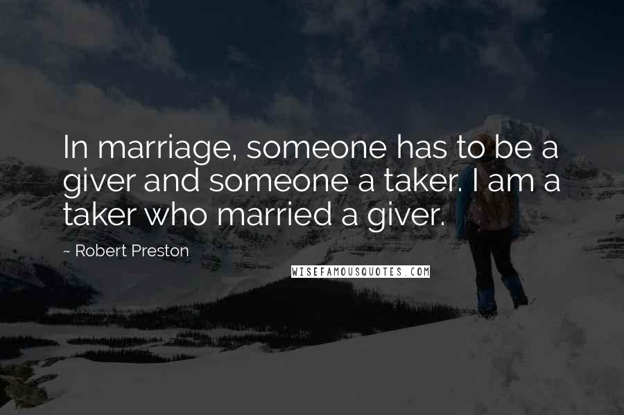 Robert Preston Quotes: In marriage, someone has to be a giver and someone a taker. I am a taker who married a giver.