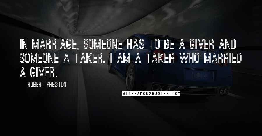 Robert Preston Quotes: In marriage, someone has to be a giver and someone a taker. I am a taker who married a giver.