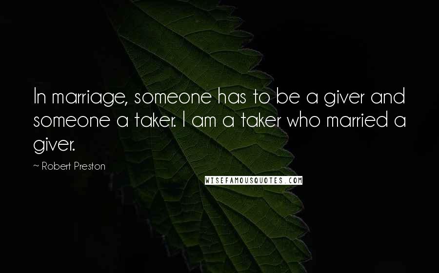 Robert Preston Quotes: In marriage, someone has to be a giver and someone a taker. I am a taker who married a giver.