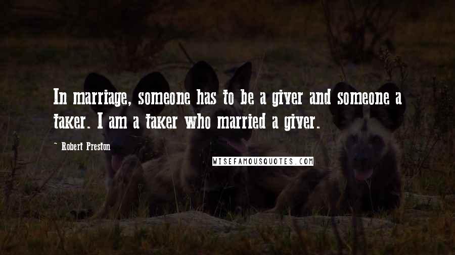 Robert Preston Quotes: In marriage, someone has to be a giver and someone a taker. I am a taker who married a giver.