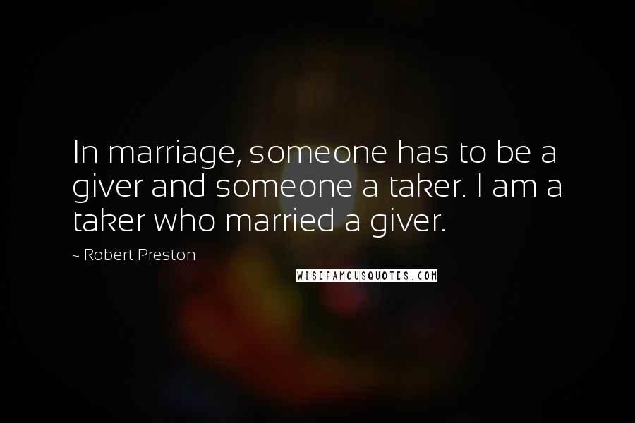 Robert Preston Quotes: In marriage, someone has to be a giver and someone a taker. I am a taker who married a giver.