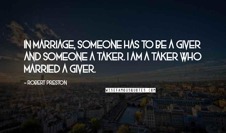 Robert Preston Quotes: In marriage, someone has to be a giver and someone a taker. I am a taker who married a giver.