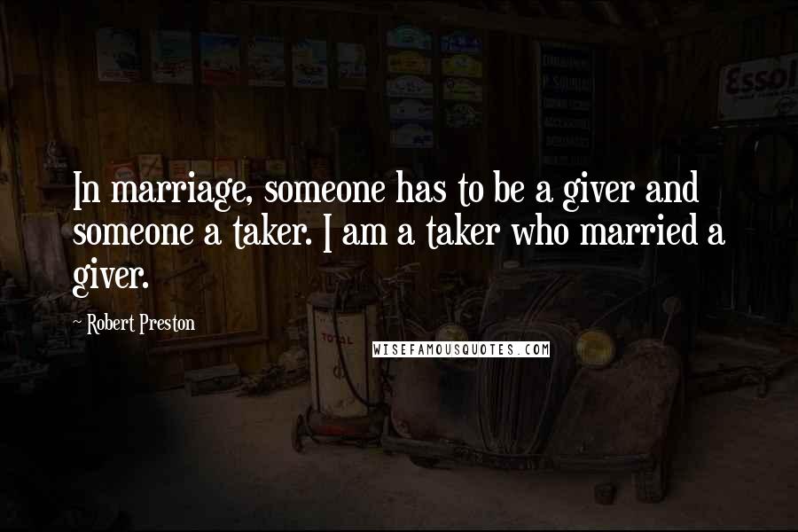 Robert Preston Quotes: In marriage, someone has to be a giver and someone a taker. I am a taker who married a giver.