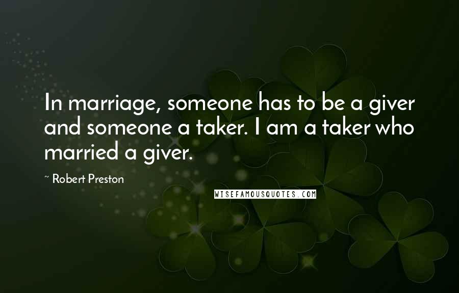 Robert Preston Quotes: In marriage, someone has to be a giver and someone a taker. I am a taker who married a giver.