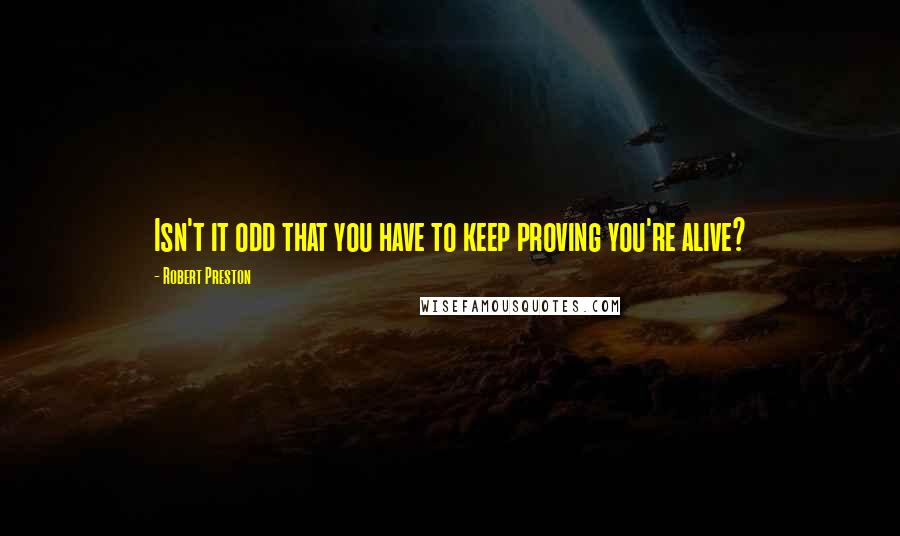 Robert Preston Quotes: Isn't it odd that you have to keep proving you're alive?