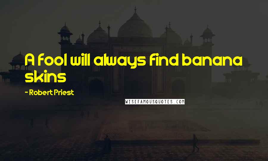 Robert Priest Quotes: A fool will always find banana skins
