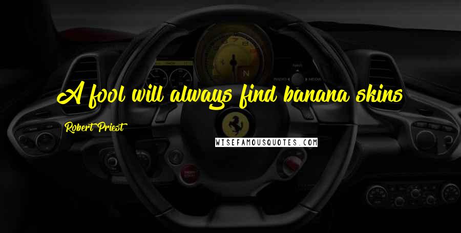 Robert Priest Quotes: A fool will always find banana skins