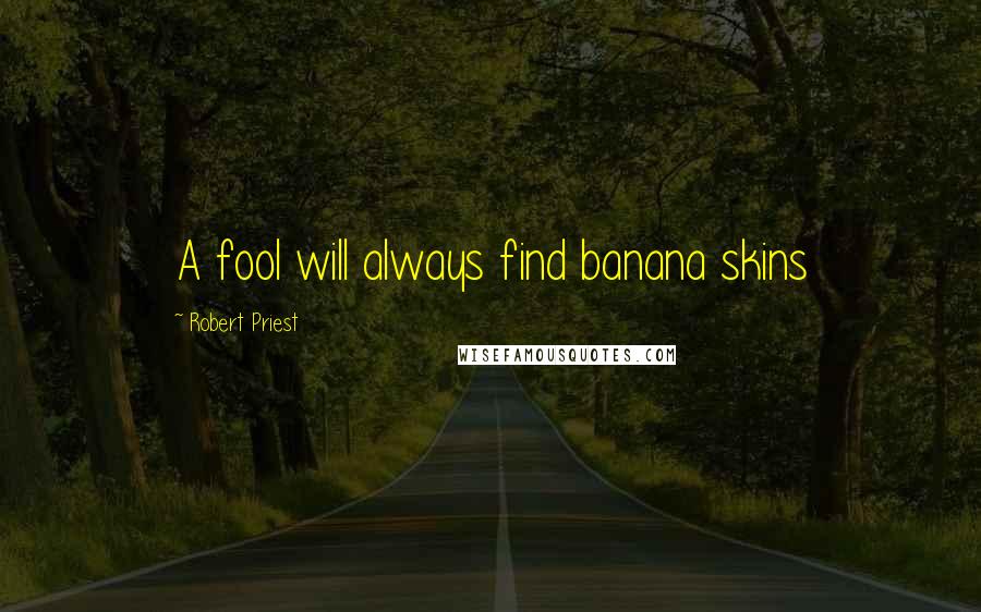 Robert Priest Quotes: A fool will always find banana skins